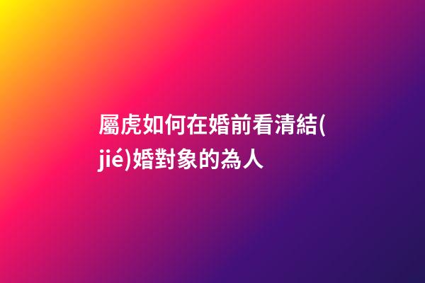 屬虎如何在婚前看清結(jié)婚對象的為人