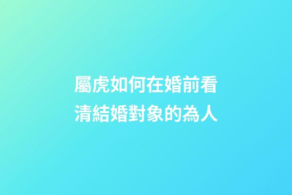 屬虎如何在婚前看清結婚對象的為人