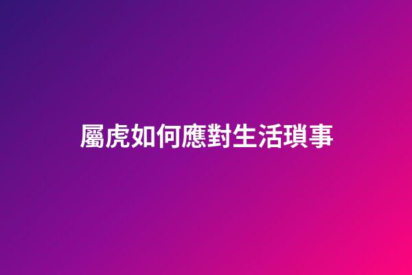 屬虎如何應對生活瑣事