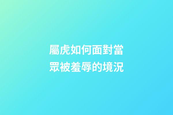 屬虎如何面對當眾被羞辱的境況