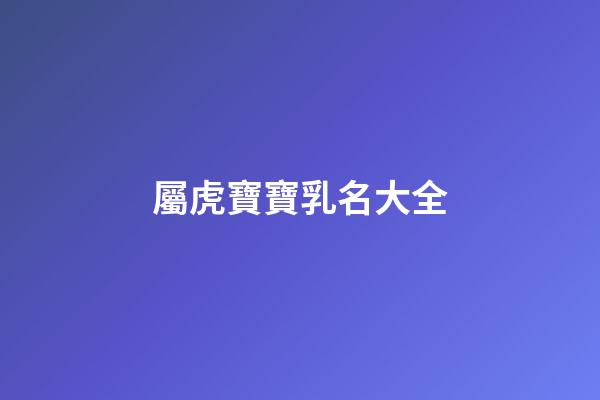 屬虎寶寶乳名大全(2023適合屬虎乳名)-第1張-寶寶起名-玄機(jī)派