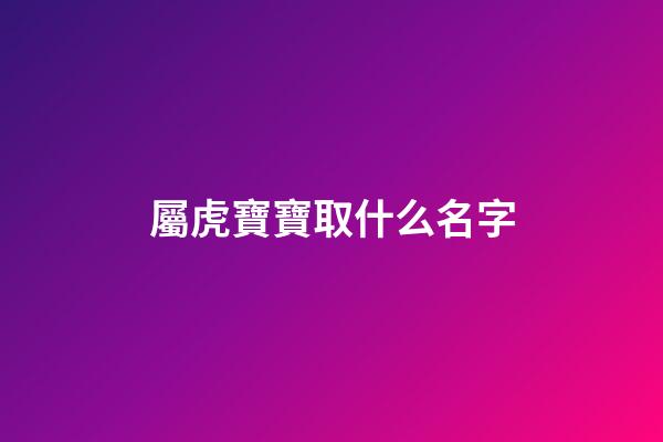 屬虎寶寶取什么名字(屬虎的寶寶取名字大全2023)-第1張-寶寶起名-玄機派