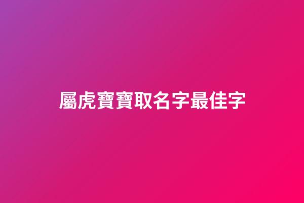 屬虎寶寶取名字最佳字(屬虎的寶寶取名字)-第1張-寶寶起名-玄機(jī)派