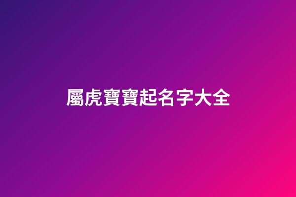 屬虎寶寶起名字大全(屬虎寶寶取名大全)-第1張-寶寶起名-玄機(jī)派