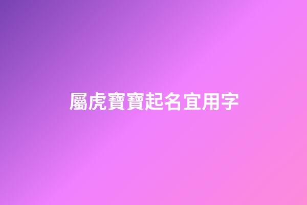 屬虎寶寶起名宜用字(屬虎的寶寶取名字有什么講究)-第1張-寶寶起名-玄機派