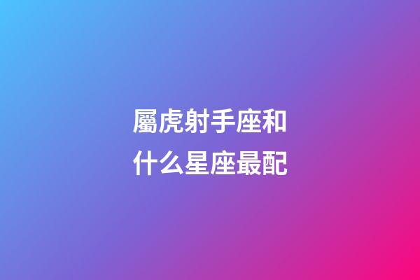 屬虎射手座和什么星座最配-第1張-星座運勢-玄機派