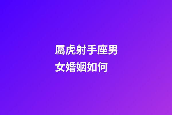 屬虎射手座男女婚姻如何-第1張-星座運勢-玄機派