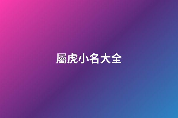 屬虎小名大全(屬虎的小名)-第1張-寶寶起名-玄機派
