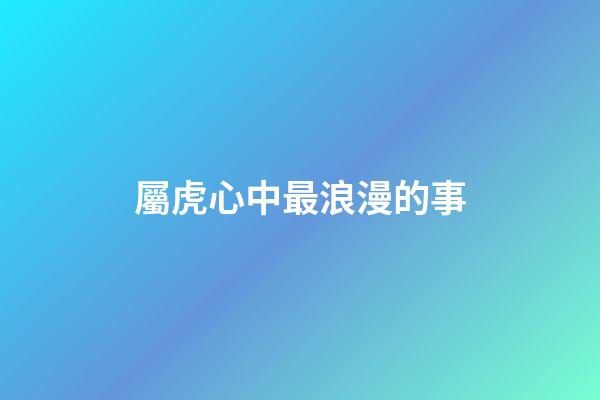 屬虎心中最浪漫的事