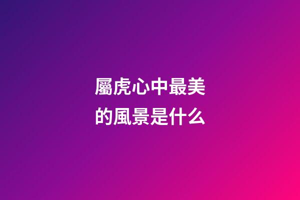 屬虎心中最美的風景是什么
