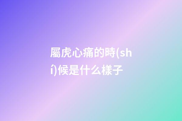 屬虎心痛的時(shí)候是什么樣子