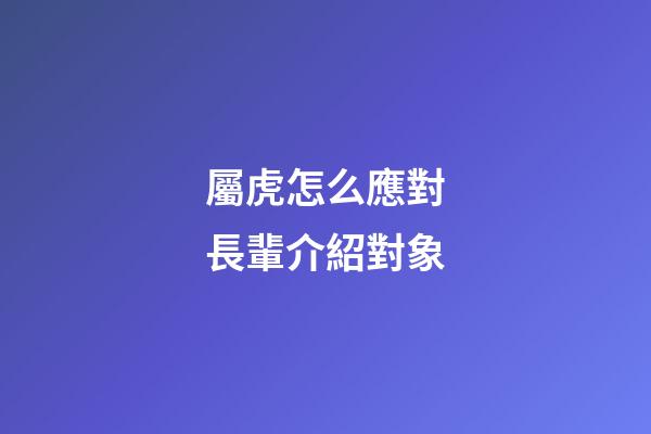 屬虎怎么應對長輩介紹對象
