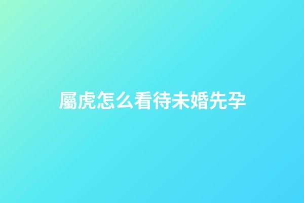 屬虎怎么看待未婚先孕