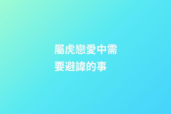 屬虎戀愛中需要避諱的事