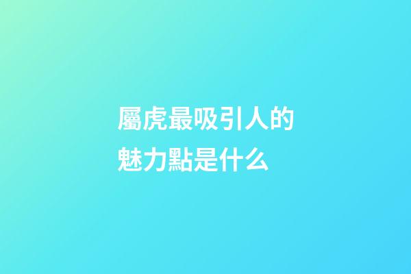 屬虎最吸引人的魅力點是什么