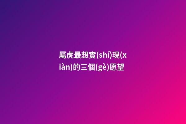 屬虎最想實(shí)現(xiàn)的三個(gè)愿望