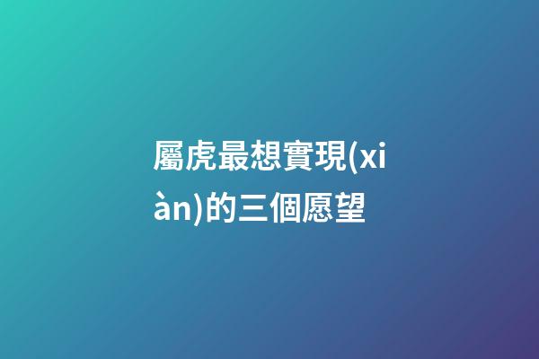屬虎最想實現(xiàn)的三個愿望