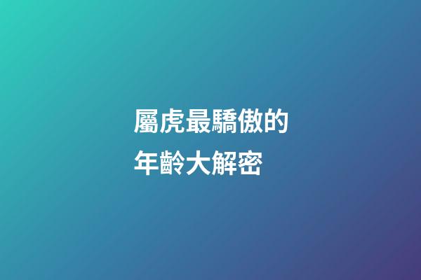 屬虎最驕傲的年齡大解密