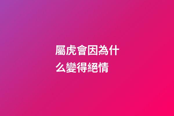 屬虎會因為什么變得絕情