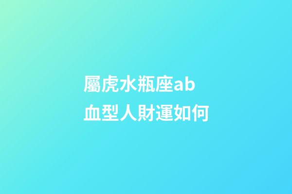 屬虎水瓶座ab血型人財運如何