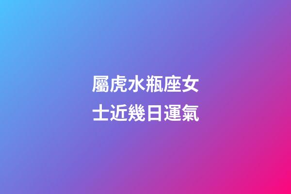 屬虎水瓶座女士近幾日運氣