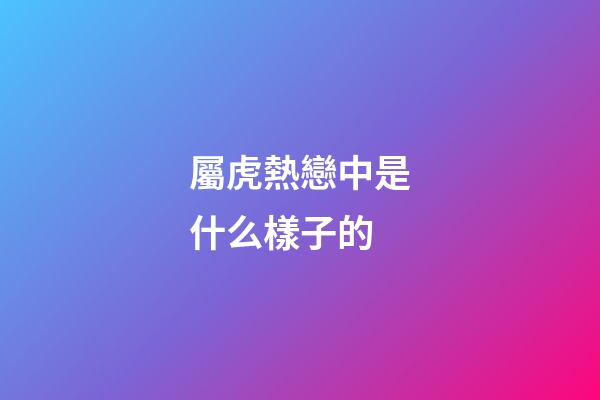屬虎熱戀中是什么樣子的