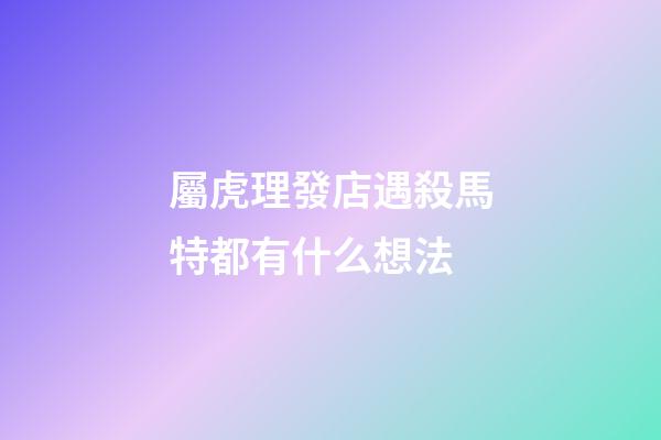 屬虎理發店遇殺馬特都有什么想法