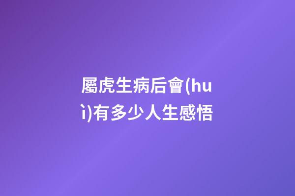 屬虎生病后會(huì)有多少人生感悟