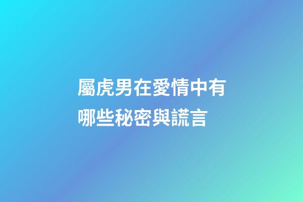 屬虎男在愛情中有哪些秘密與謊言