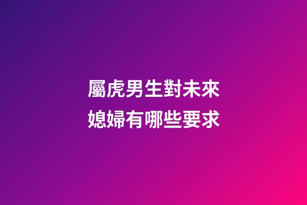屬虎男生對未來媳婦有哪些要求