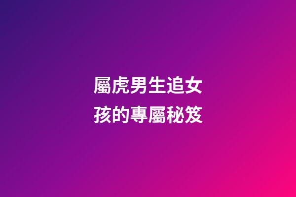 屬虎男生追女孩的專屬秘笈