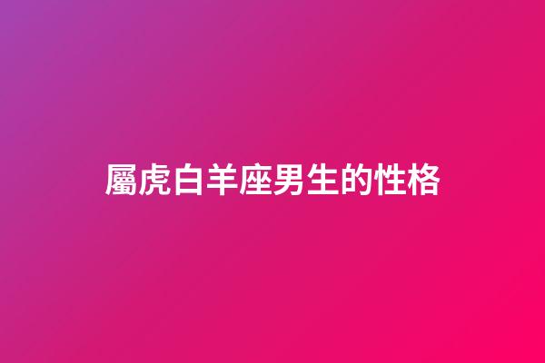 屬虎白羊座男生的性格-第1張-星座運(yùn)勢(shì)-玄機(jī)派