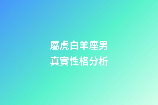 屬虎白羊座男真實性格分析-第1張-星座運勢-玄機派