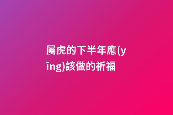 屬虎的下半年應(yīng)該做的祈福