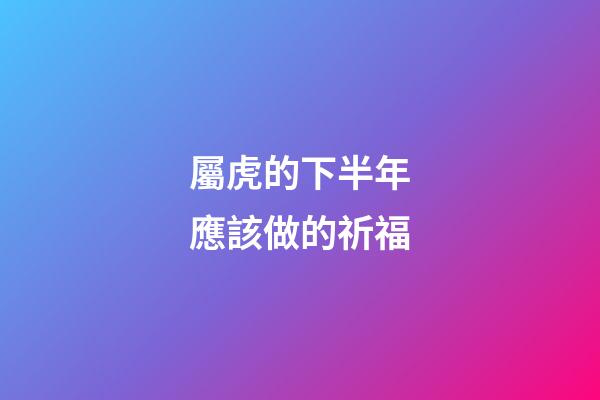 屬虎的下半年應該做的祈福