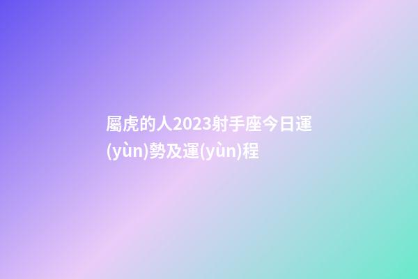 屬虎的人2023射手座今日運(yùn)勢及運(yùn)程