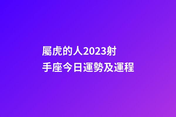 屬虎的人2023射手座今日運勢及運程-第1張-星座運勢-玄機派