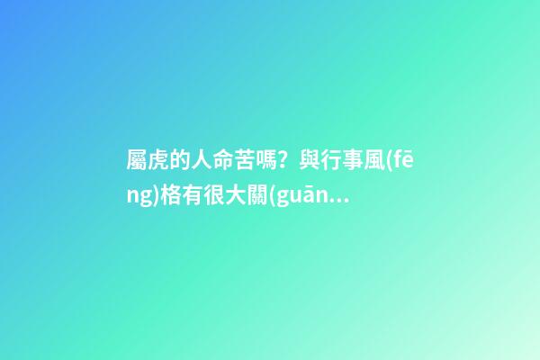 屬虎的人命苦嗎？與行事風(fēng)格有很大關(guān)系