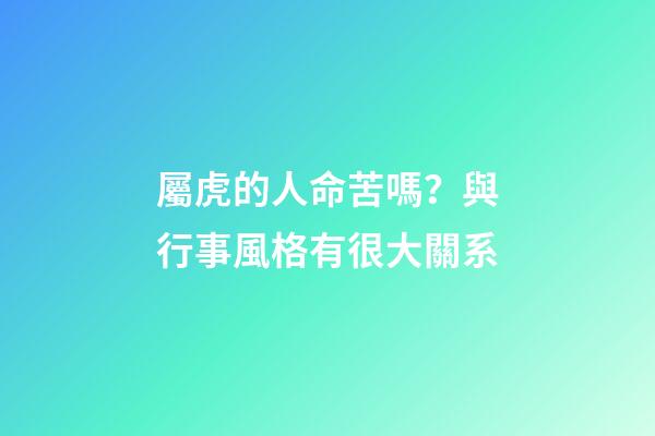 屬虎的人命苦嗎？與行事風格有很大關系