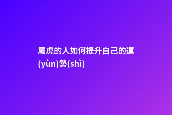 屬虎的人如何提升自己的運(yùn)勢(shì)