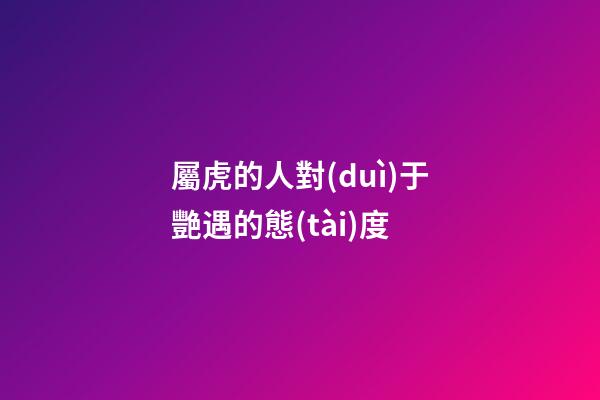 屬虎的人對(duì)于艷遇的態(tài)度