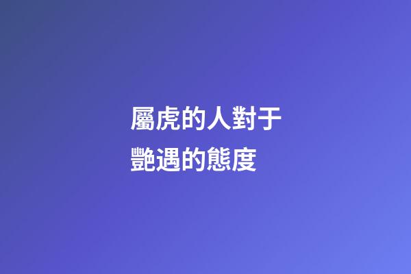 屬虎的人對于艷遇的態度