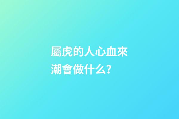 屬虎的人心血來潮會做什么？
