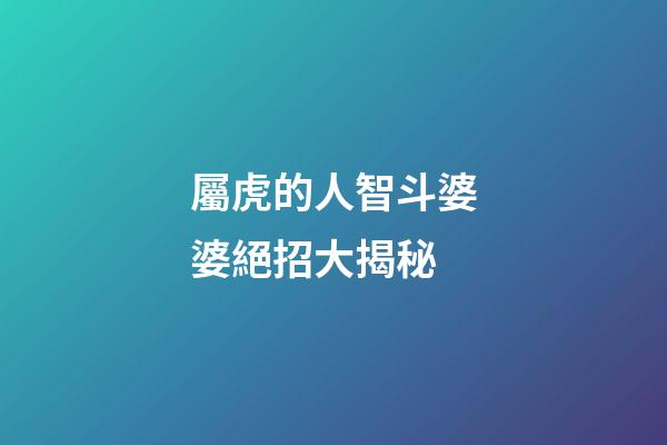 屬虎的人智斗婆婆絕招大揭秘