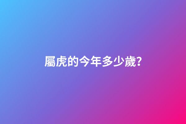 屬虎的今年多少歲？
