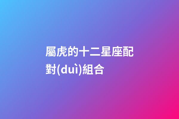 屬虎的十二星座配對(duì)組合