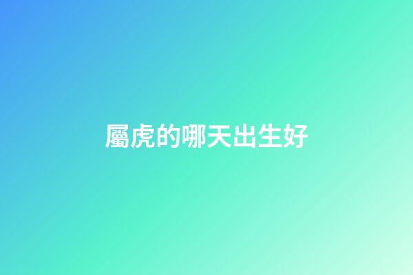 屬虎的哪天出生好