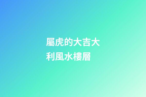 屬虎的大吉大利風水樓層