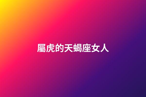屬虎的天蝎座女人-第1張-星座運勢-玄機派