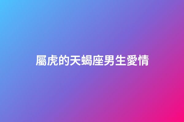 屬虎的天蝎座男生愛情-第1張-星座運勢-玄機派